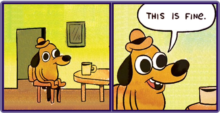 this-is-fine-no-fire.png Meme with dog sitting in a room that isn't on fire thinking "this is fine."