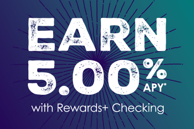 Earn 5.00% APY* on balances up to $20,000 with a Rewards+ Checking account.