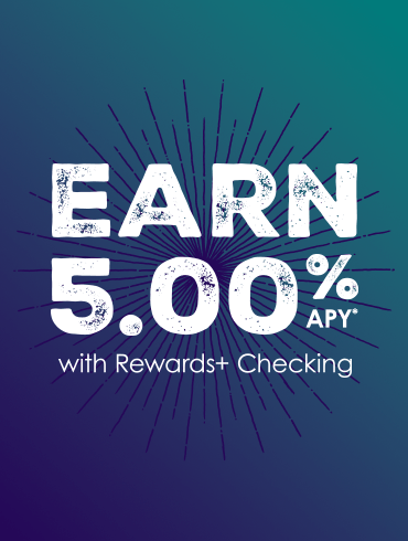 Earn 5.00% APY* on balances up to $20,000 with a Rewards+ Checking account.