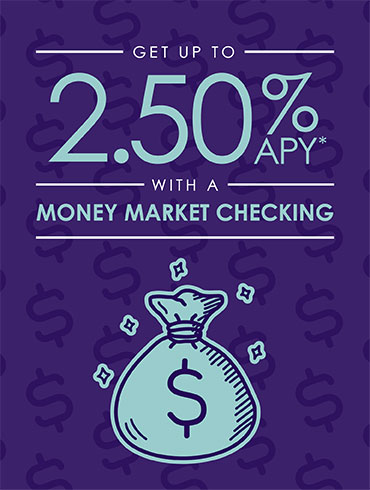 Get up to 2.50% APY* with a Money Market Checking account.